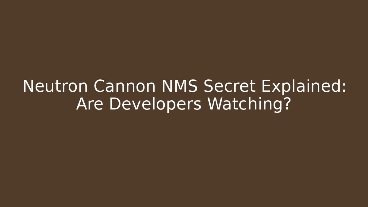 Neutron Cannon NMS Secret Explained: Are Developers Watching?