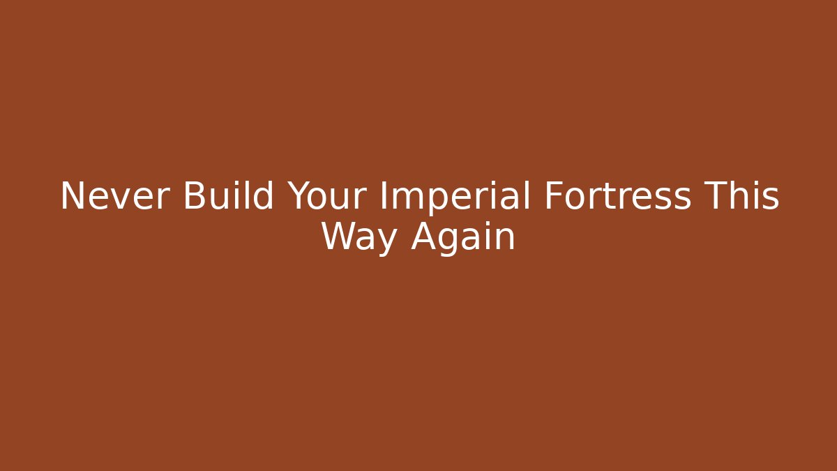 Never Build Your Imperial Fortress This Way Again