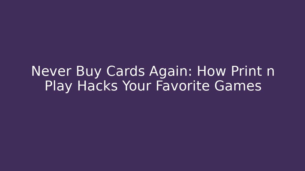 Never Buy Cards Again: How Print n Play Hacks Your Favorite Games - Felix Cat Insurance
