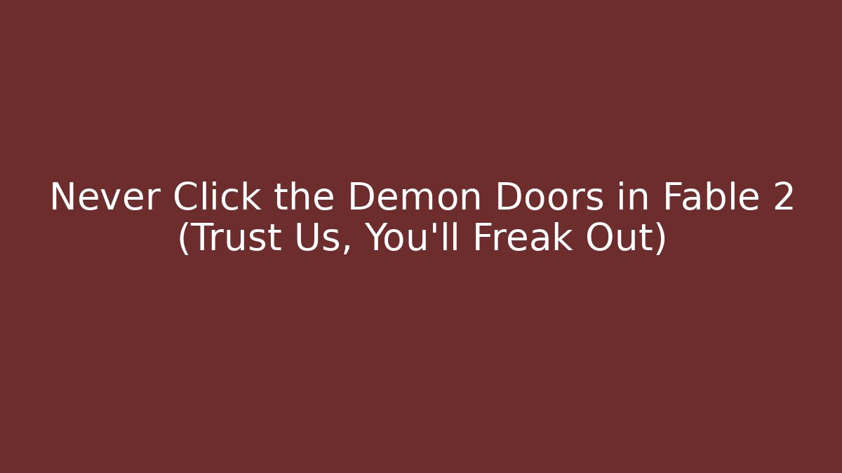 Never Click the Demon Doors in Fable 2 (Trust Us, You'll Freak Out)