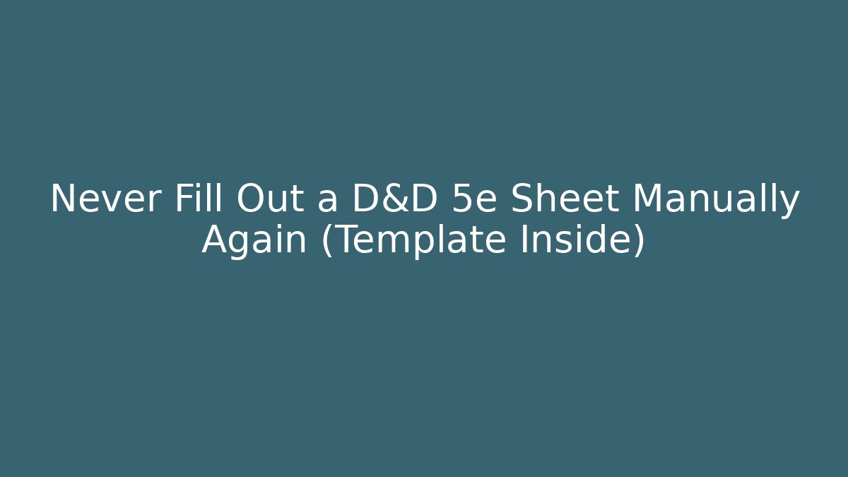 Never Fill Out a D&D 5e Sheet Manually Again (Template Inside)