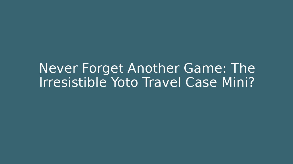 Never Forget Another Game: The Irresistible Yoto Travel Case Mini?