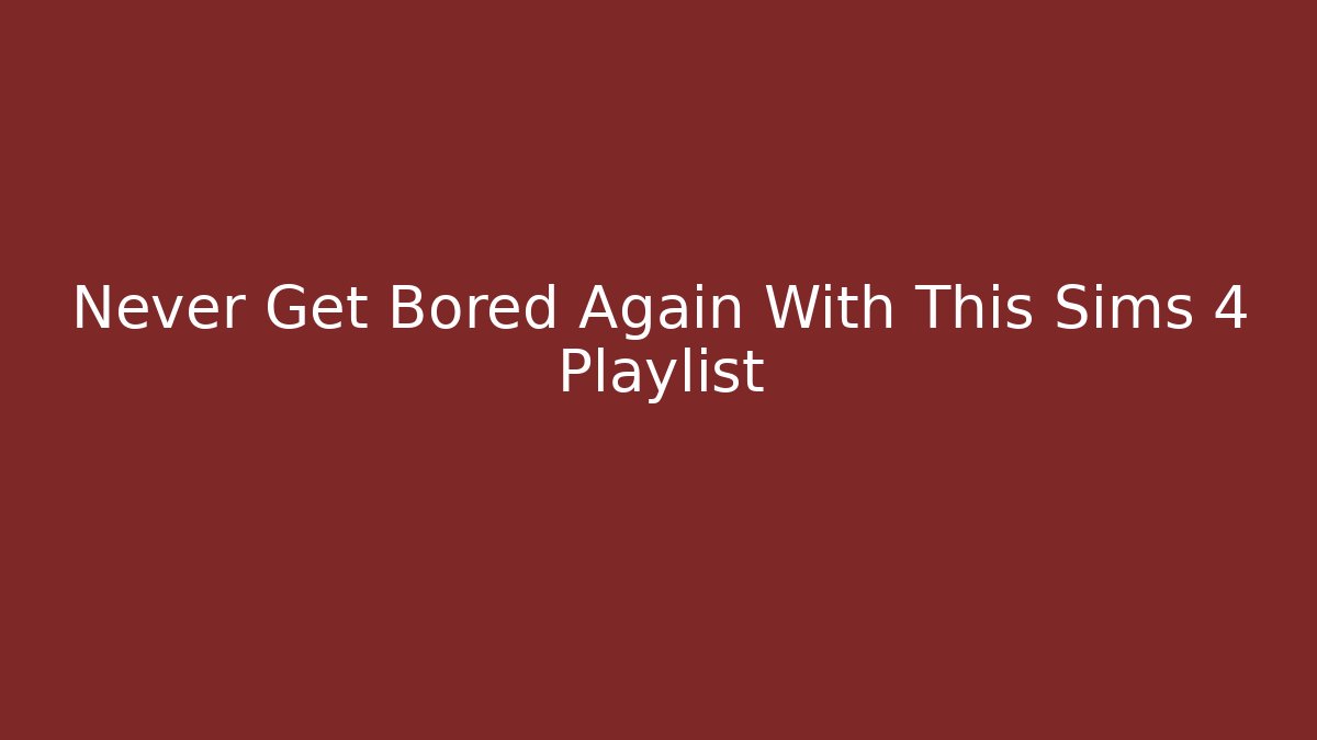 Never Get Bored Again With This Sims 4 Playlist