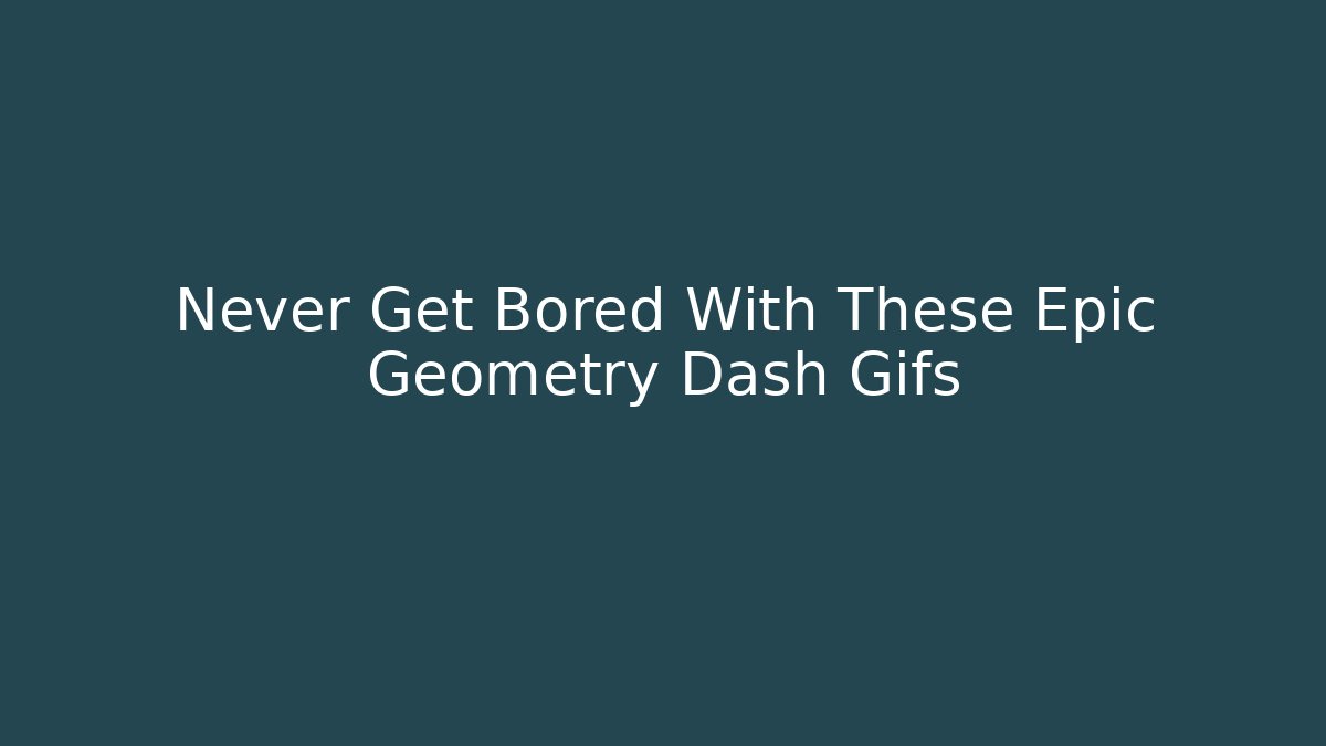 Never Get Bored With These Epic Geometry Dash Gifs
