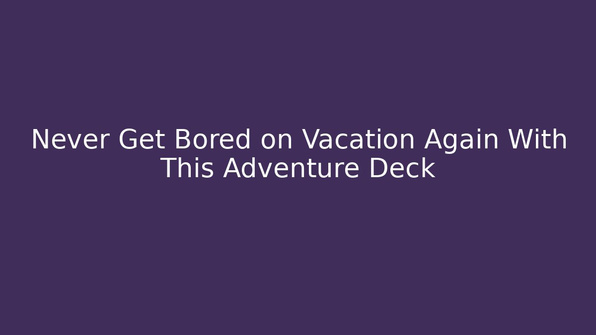 Never Get Bored on Vacation Again With This Adventure Deck