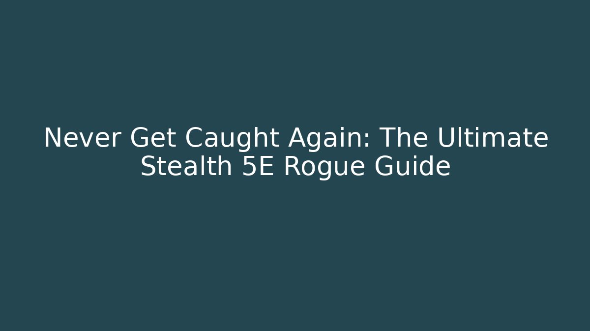 Never Get Caught Again: The Ultimate Stealth 5E Rogue Guide