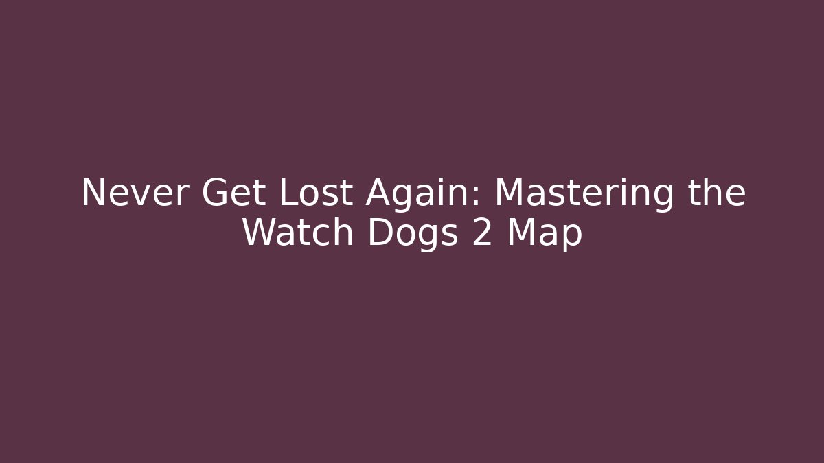 Never Get Lost Again: Mastering the Watch Dogs 2 Map