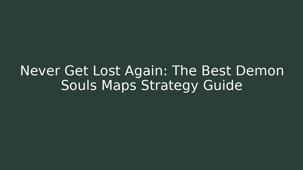 Never Get Lost Again: The Best Demon Souls Maps Strategy Guide