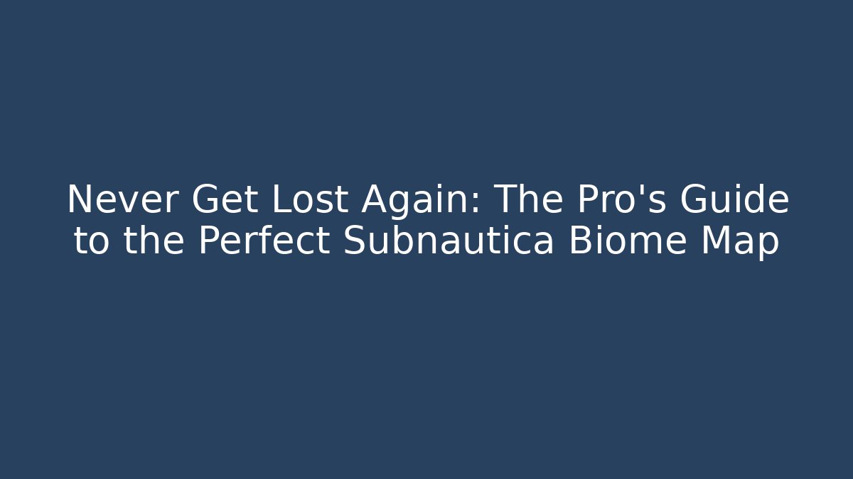 Never Get Lost Again: The Pro's Guide to the Perfect Subnautica Biome Map