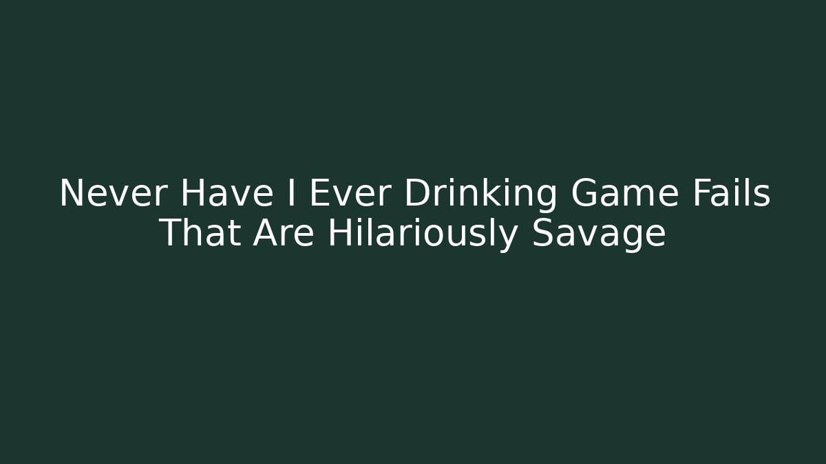 Never Have I Ever Drinking Game Fails That Are Hilariously Savage