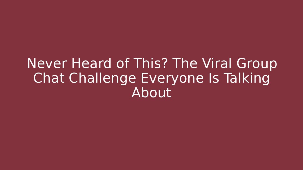 Never Heard of This? The Viral Group Chat Challenge Everyone Is Talking About