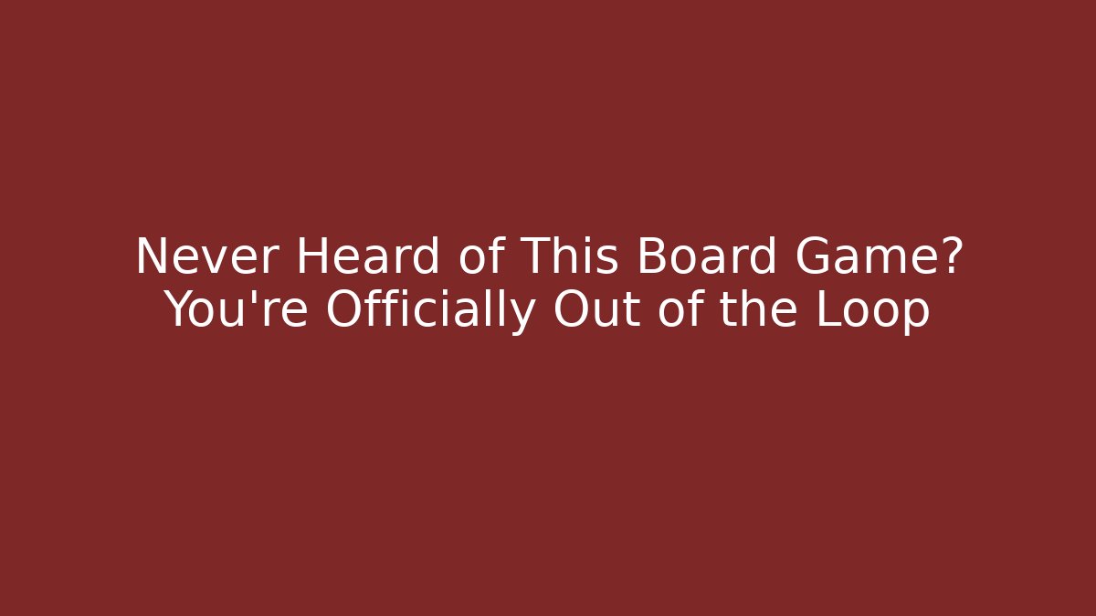 Never Heard of This Board Game? You're Officially Out of the Loop