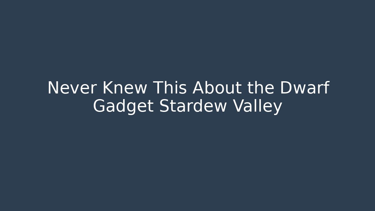 Never Knew This About the Dwarf Gadget Stardew Valley