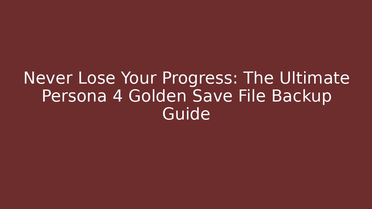 Never Lose Your Progress: The Ultimate Persona 4 Golden Save File Backup Guide
