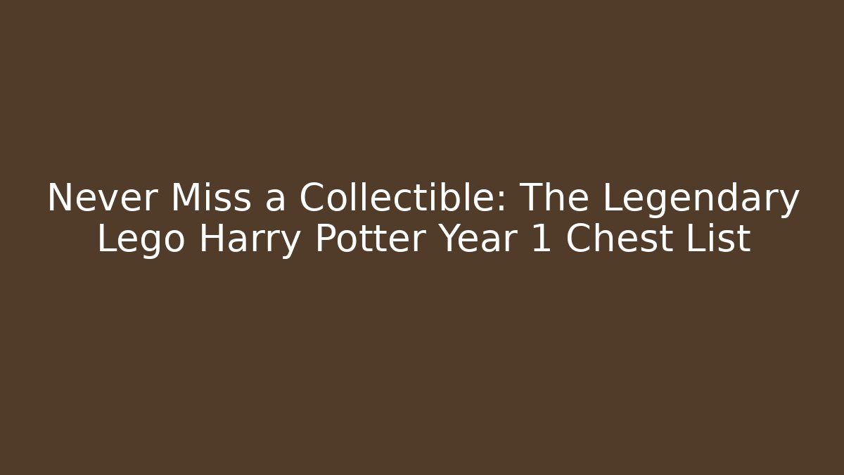 Never Miss a Collectible: The Legendary Lego Harry Potter Year 1 Chest List