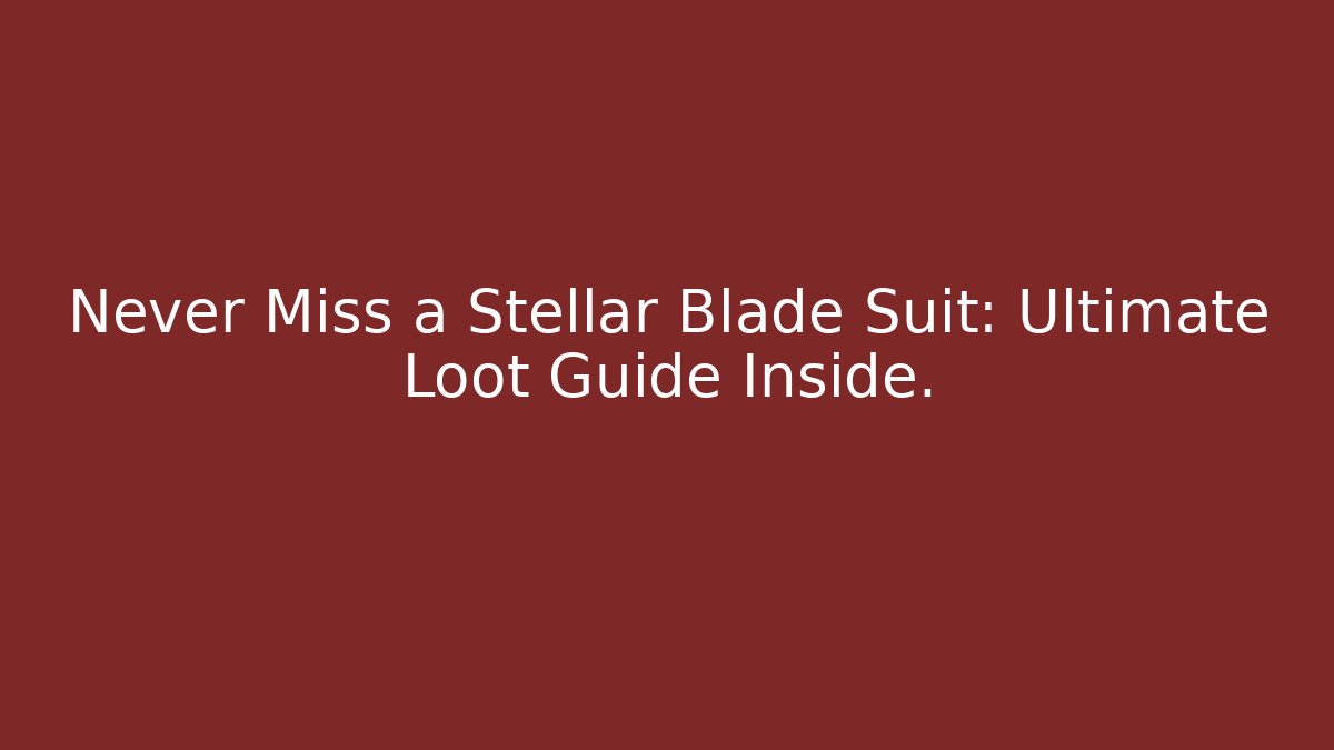 Never Miss a Stellar Blade Suit: Ultimate Loot Guide Inside.