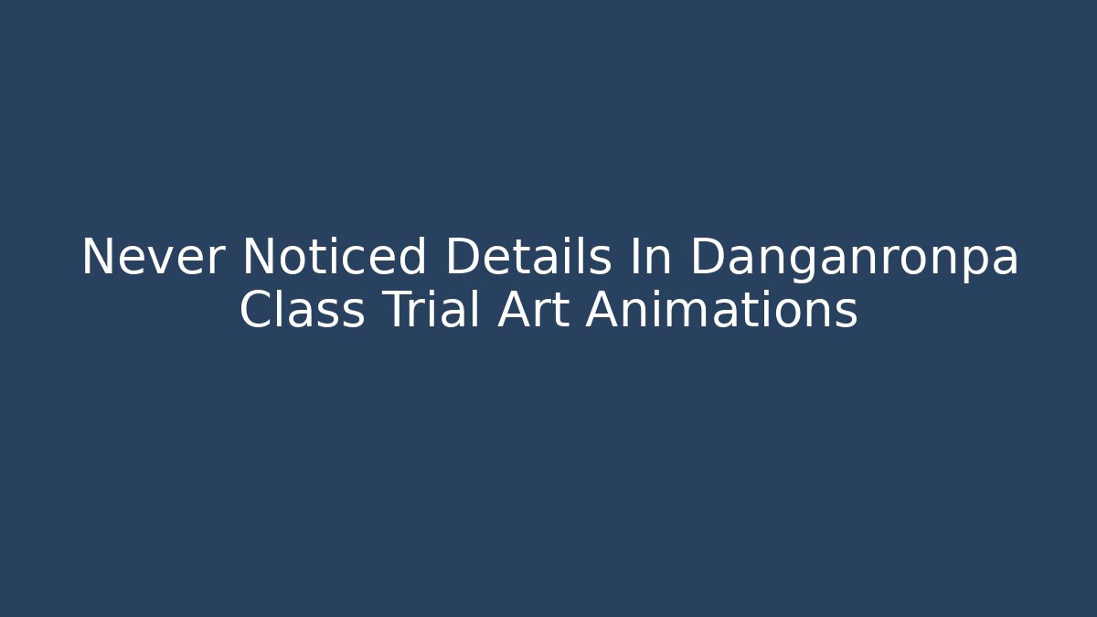 Never Noticed Details In Danganronpa Class Trial Art Animations