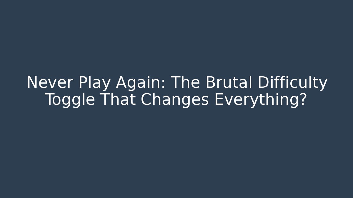 Never Play Again: The Brutal Difficulty Toggle That Changes Everything?