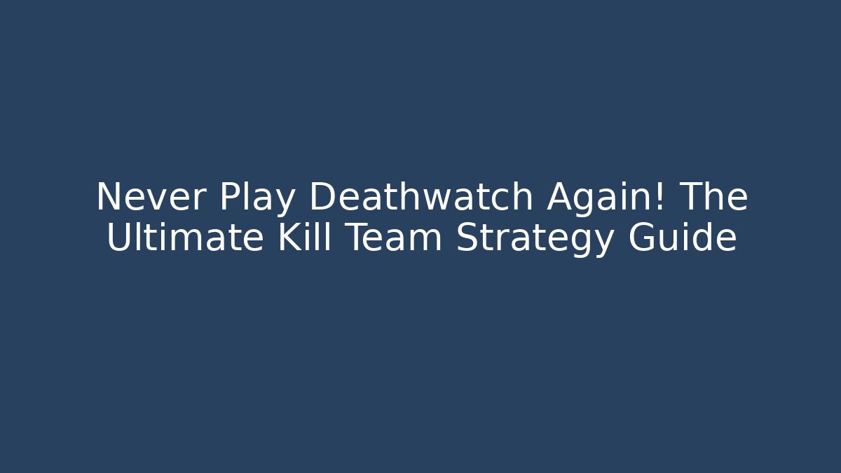 Never Play Deathwatch Again! The Ultimate Kill Team Strategy Guide - Felix Cat Insurance