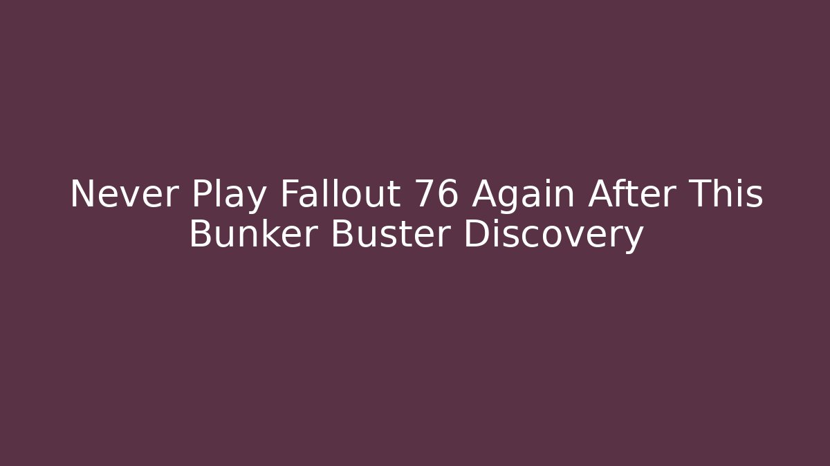 Never Play Fallout 76 Again After This Bunker Buster Discovery