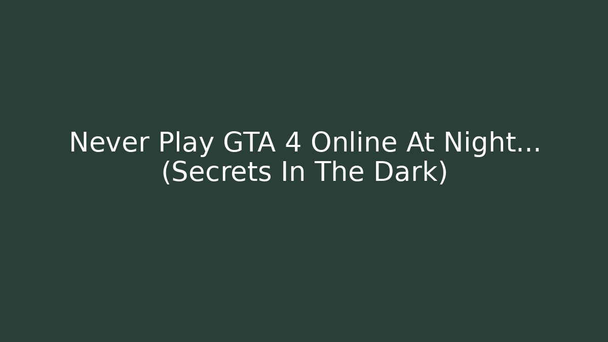Never Play GTA 4 Online At Night… (Secrets In The Dark)