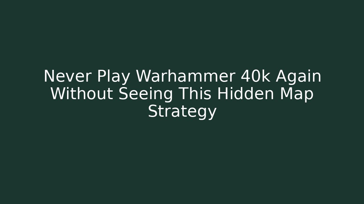 Never Play Warhammer 40k Again Without Seeing This Hidden Map Strategy
