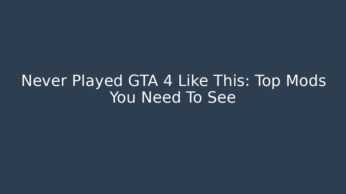Never Played GTA 4 Like This: Top Mods You Need To See