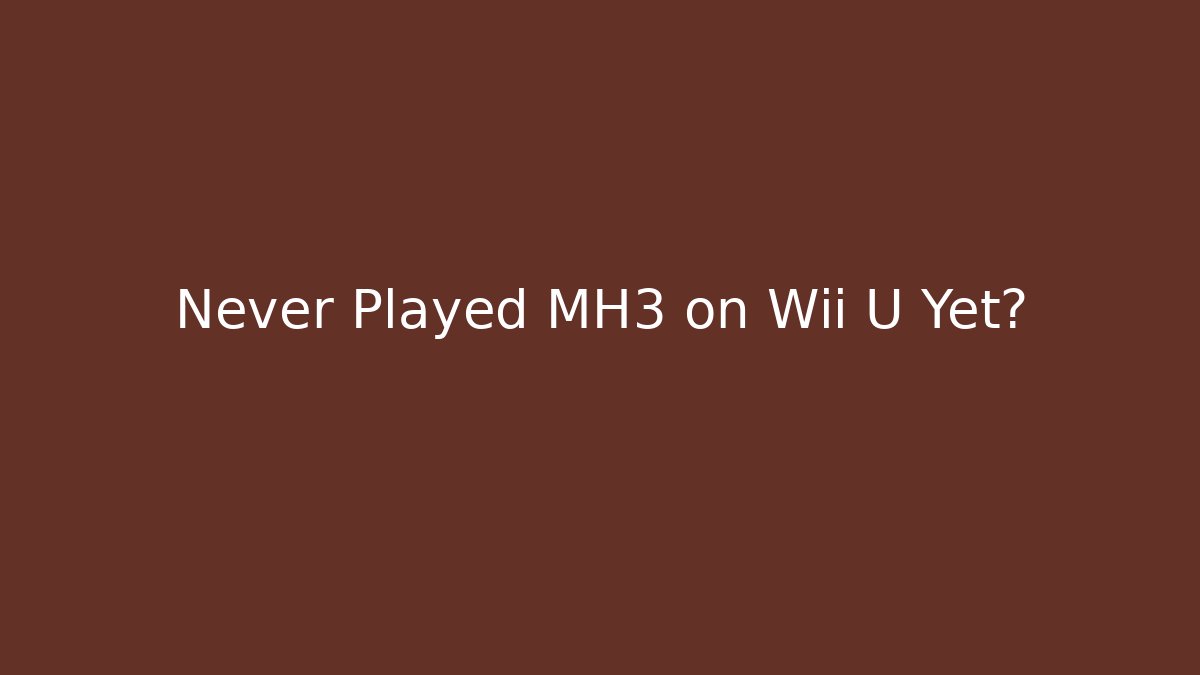 Never Played MH3 on Wii U Yet?