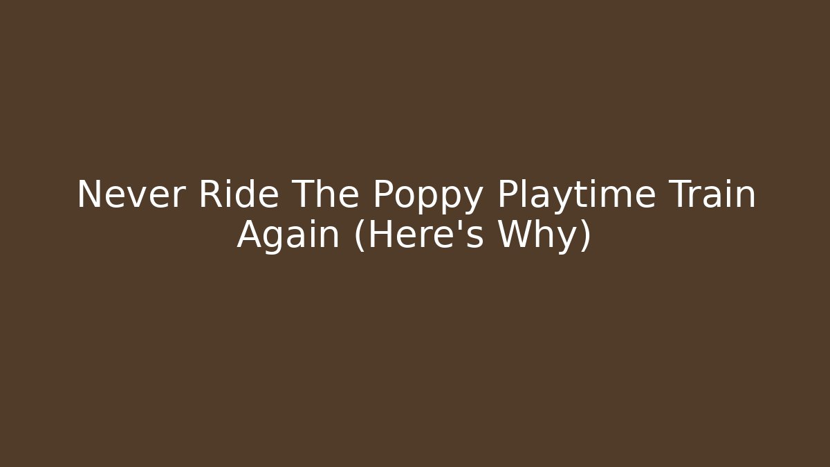 Never Ride The Poppy Playtime Train Again (Here's Why)