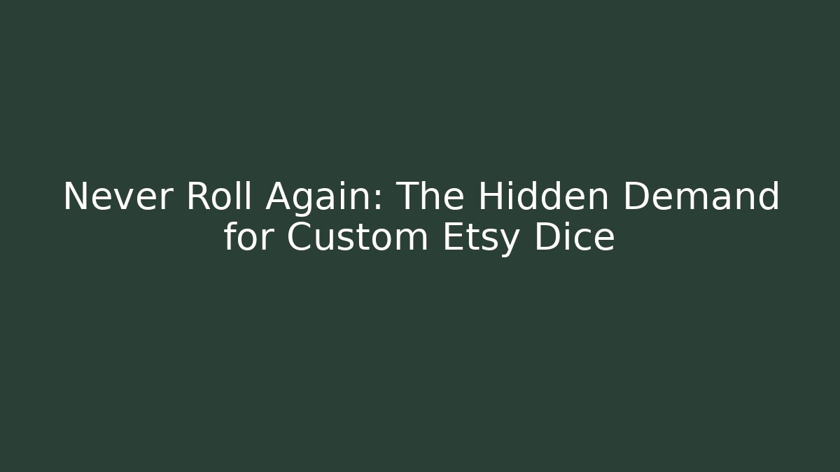 Never Roll Again: The Hidden Demand for Custom Etsy Dice