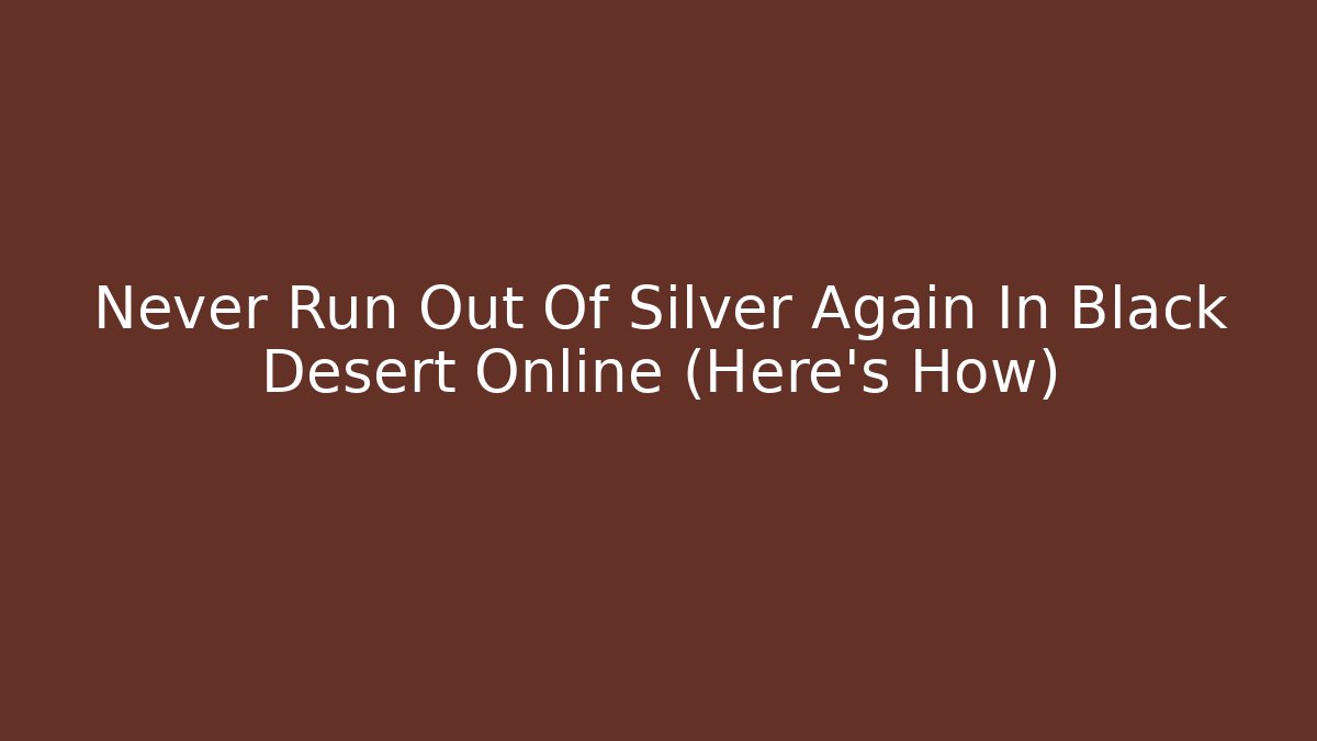Never Run Out Of Silver Again In Black Desert Online (Here's How)
