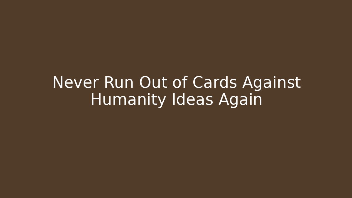 Never Run Out of Cards Against Humanity Ideas Again