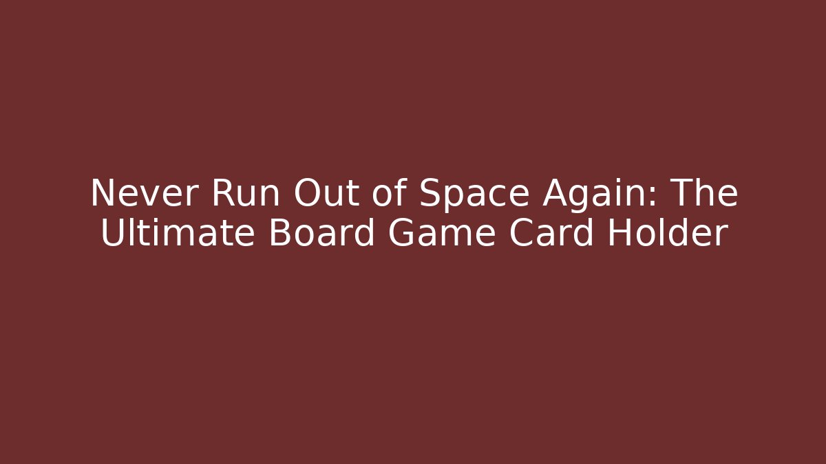 Never Run Out of Space Again: The Ultimate Board Game Card Holder