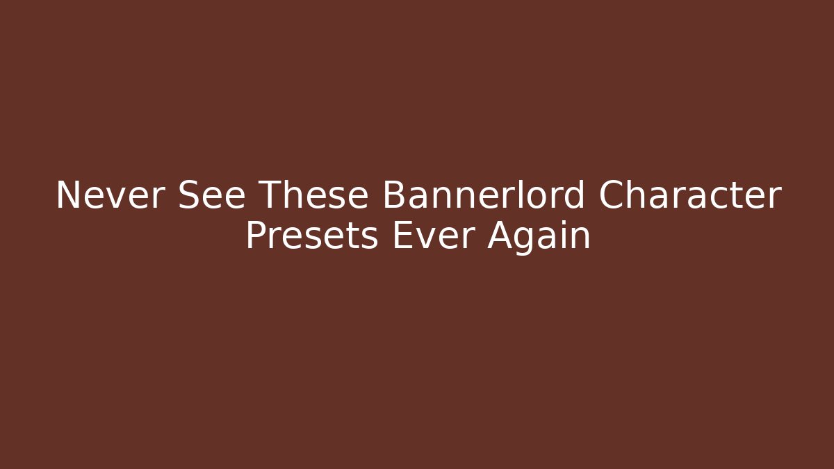 Never See These Bannerlord Character Presets Ever Again