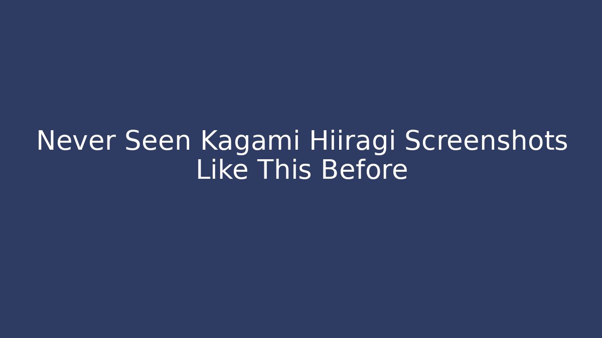 Never Seen Kagami Hiiragi Screenshots Like This Before