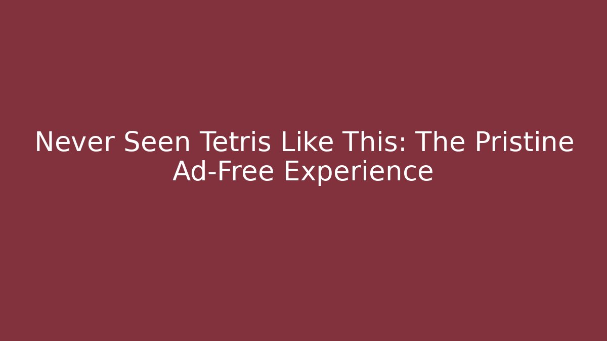 Never Seen Tetris Like This: The Pristine Ad-Free Experience