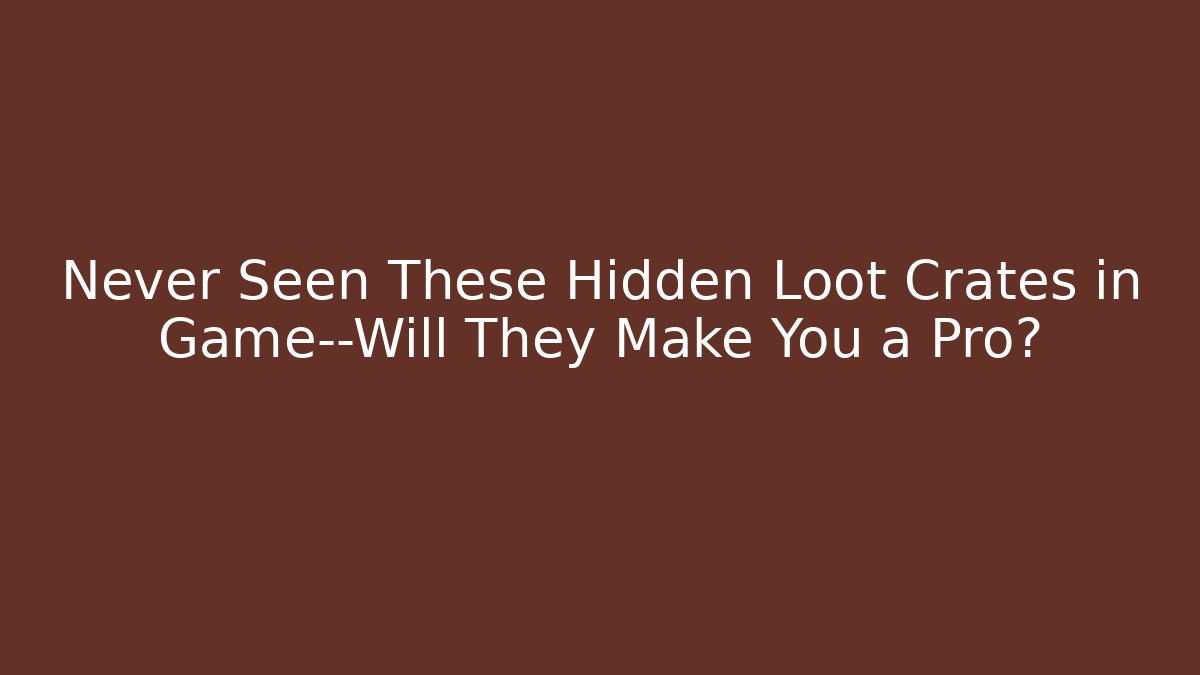 Never Seen These Hidden Loot Crates in Game—Will They Make You a Pro?