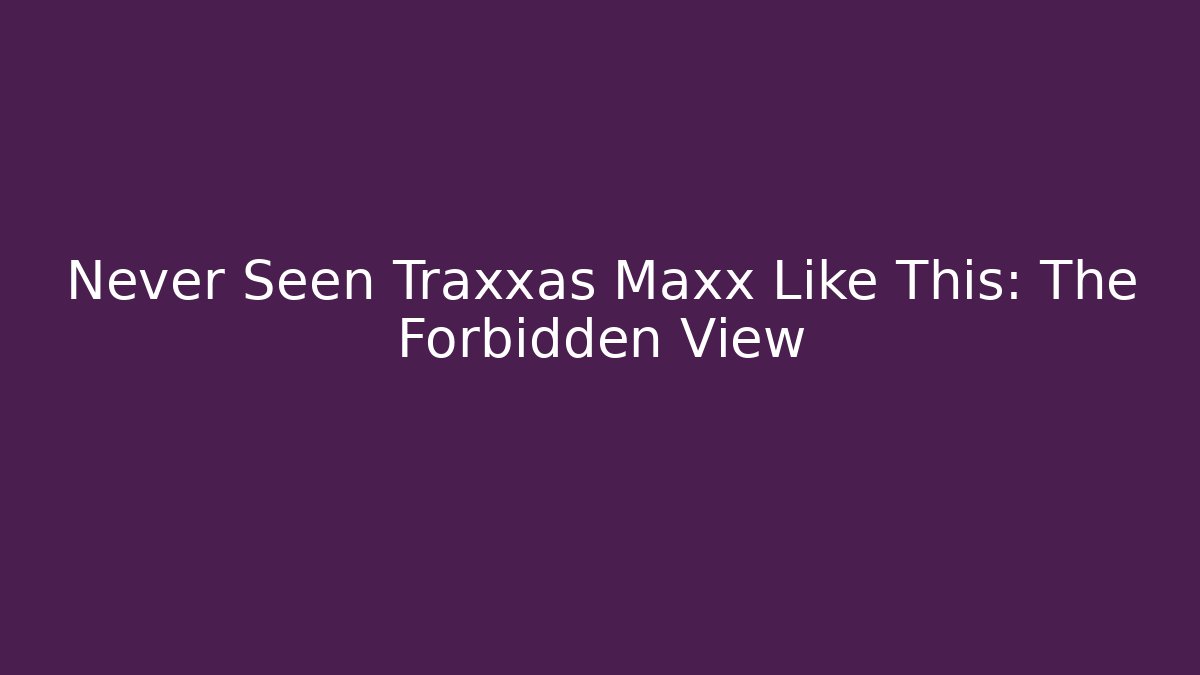 Never Seen Traxxas Maxx Like This: The Forbidden View