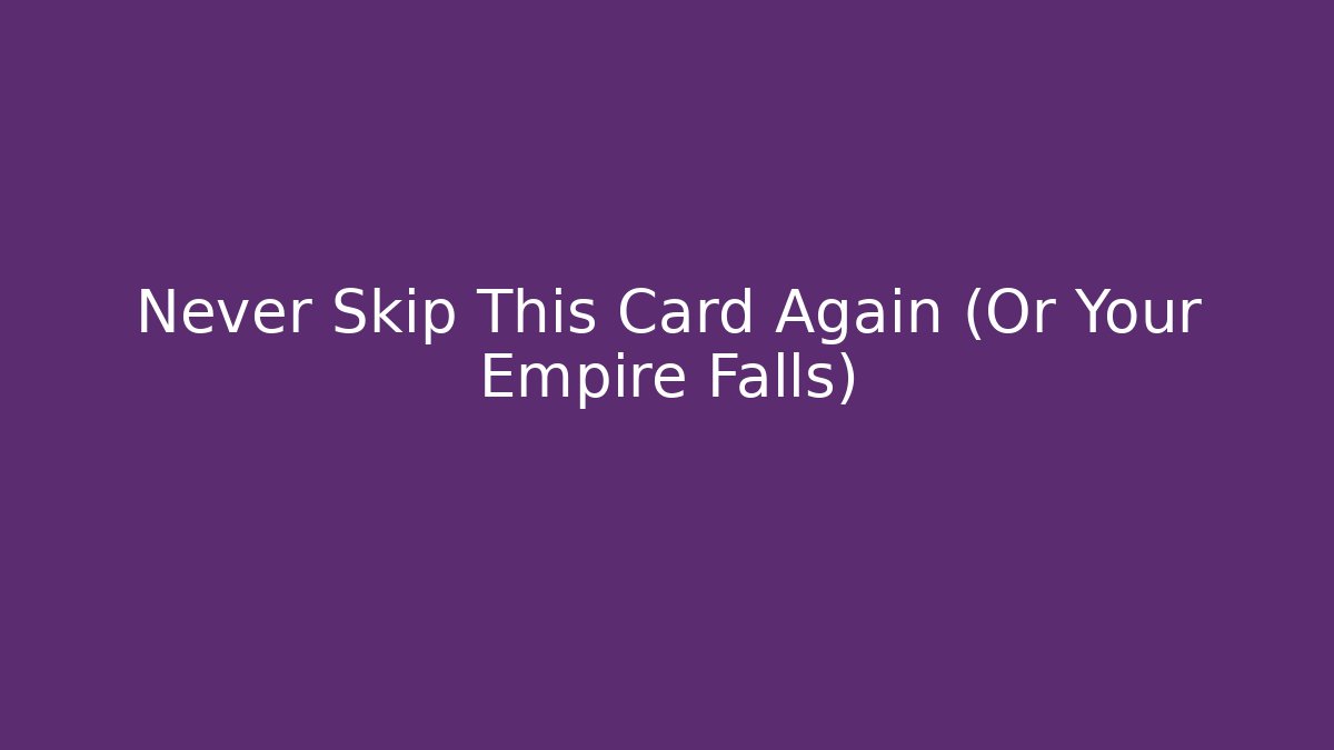 Never Skip This Card Again (Or Your Empire Falls)