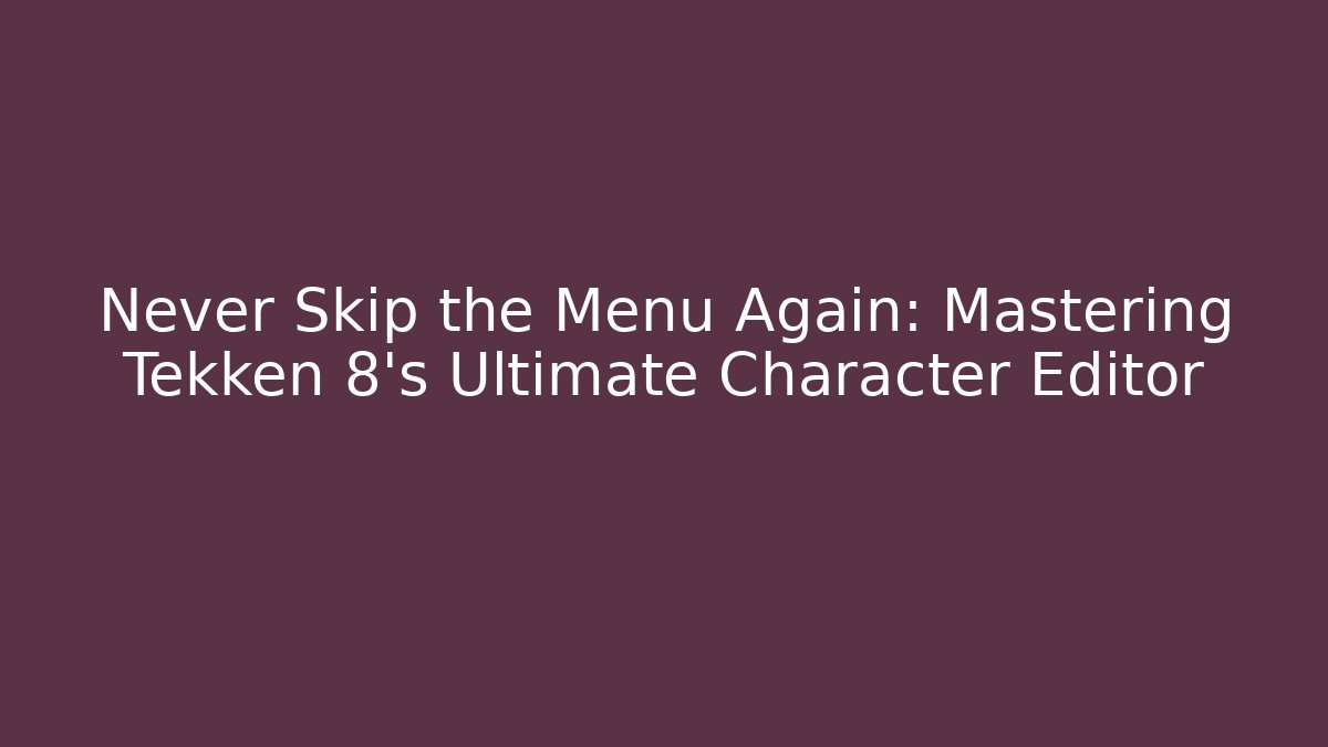 Never Skip the Menu Again: Mastering Tekken 8's Ultimate Character Editor