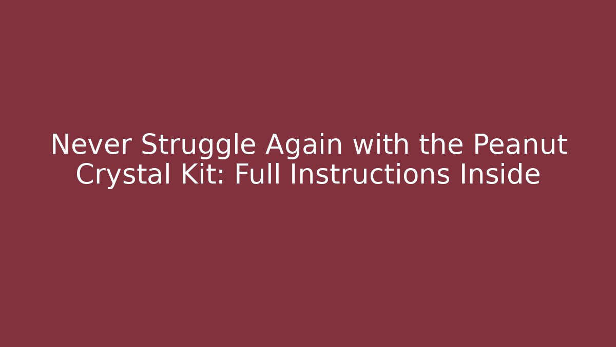 Never Struggle Again with the Peanut Crystal Kit: Full Instructions Inside