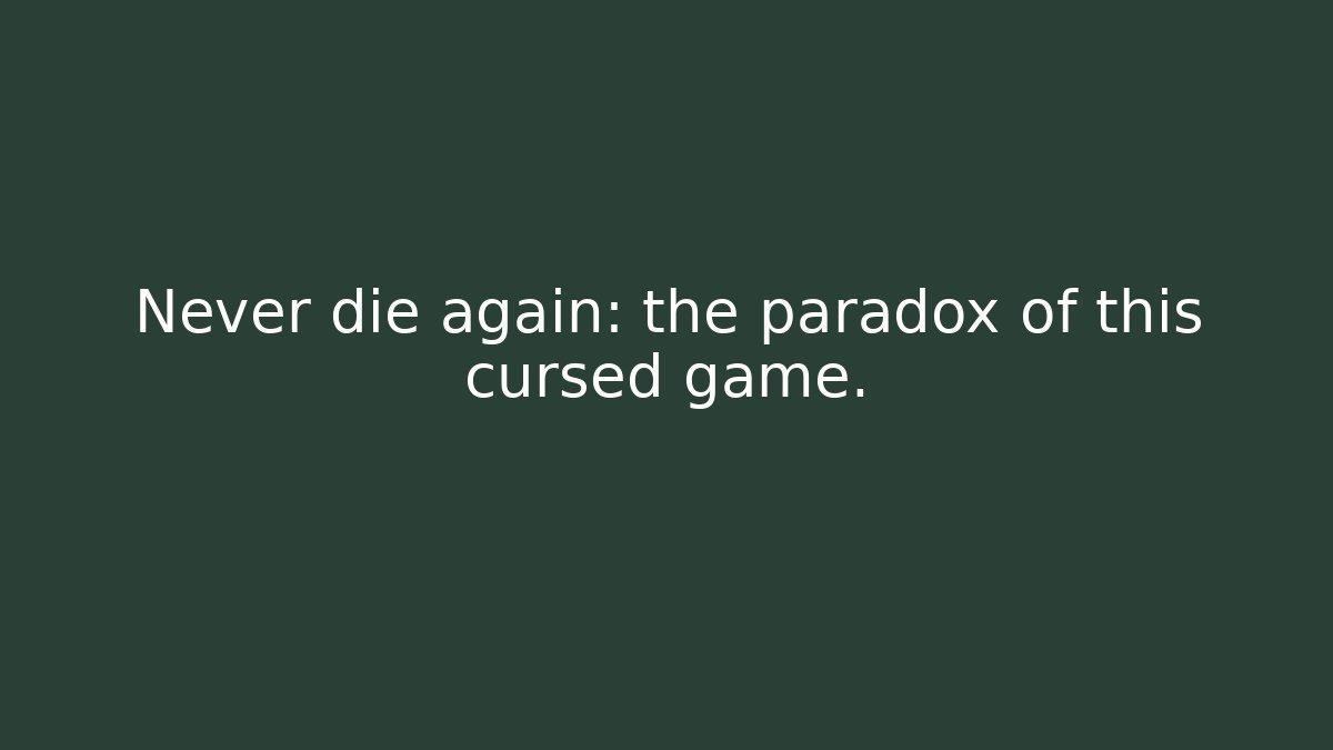 Never die again: the paradox of this cursed game.