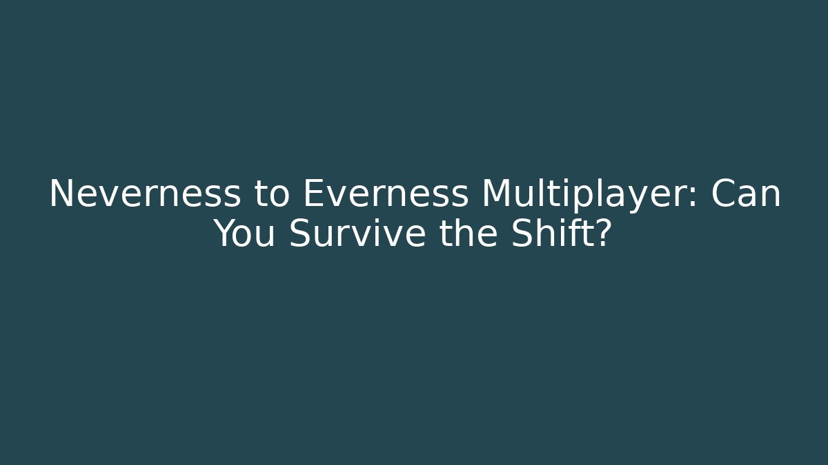 Neverness to Everness Multiplayer: Can You Survive the Shift?