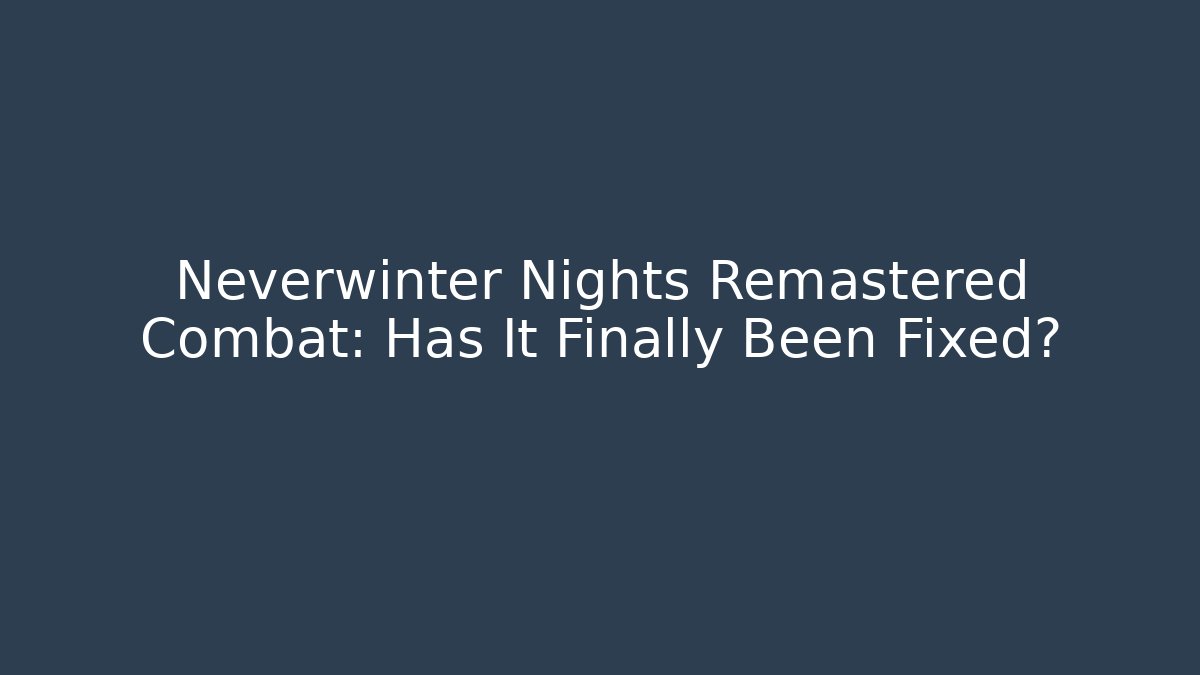 Neverwinter Nights Remastered Combat: Has It Finally Been Fixed?