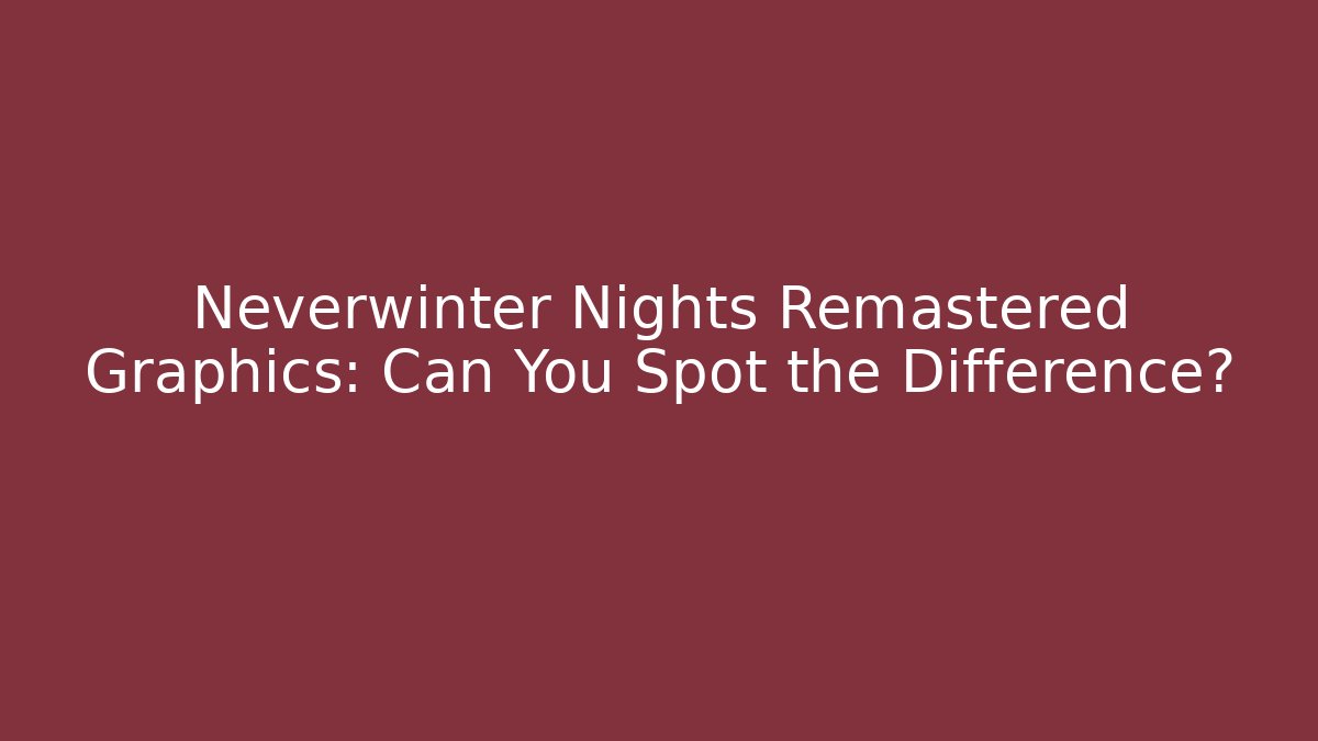 Neverwinter Nights Remastered Graphics: Can You Spot the Difference? - Felix Cat Insurance