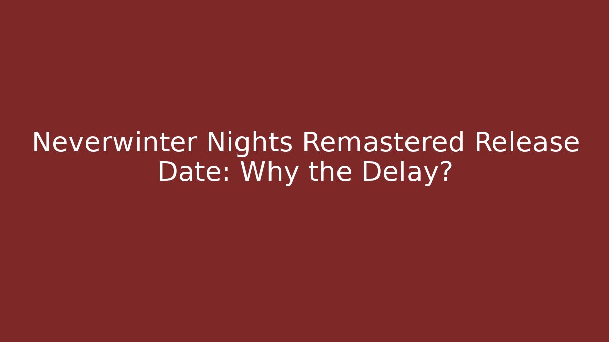 Neverwinter Nights Remastered Release Date: Why the Delay?