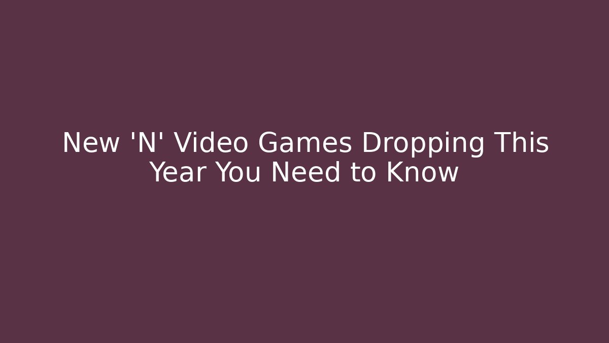 New 'N' Video Games Dropping This Year You Need to Know - Felix Cat Insurance