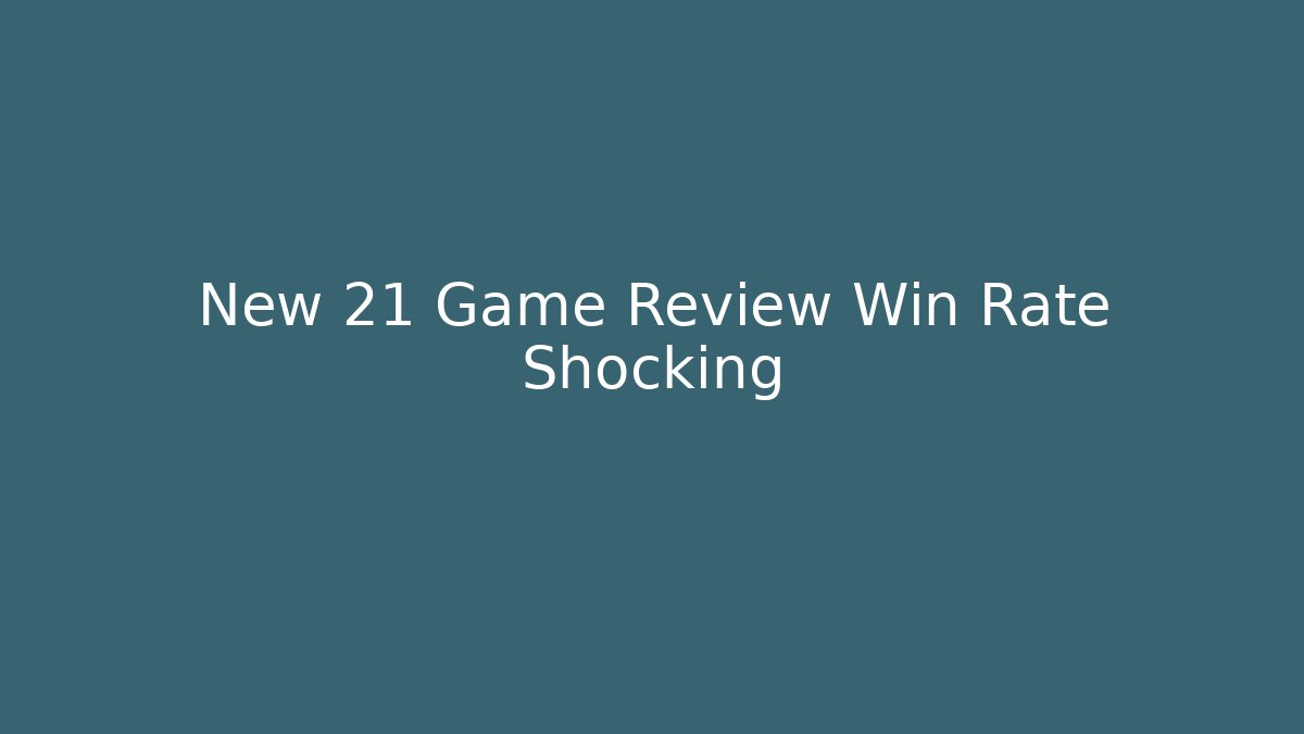 New 21 Game Review Win Rate Shocking