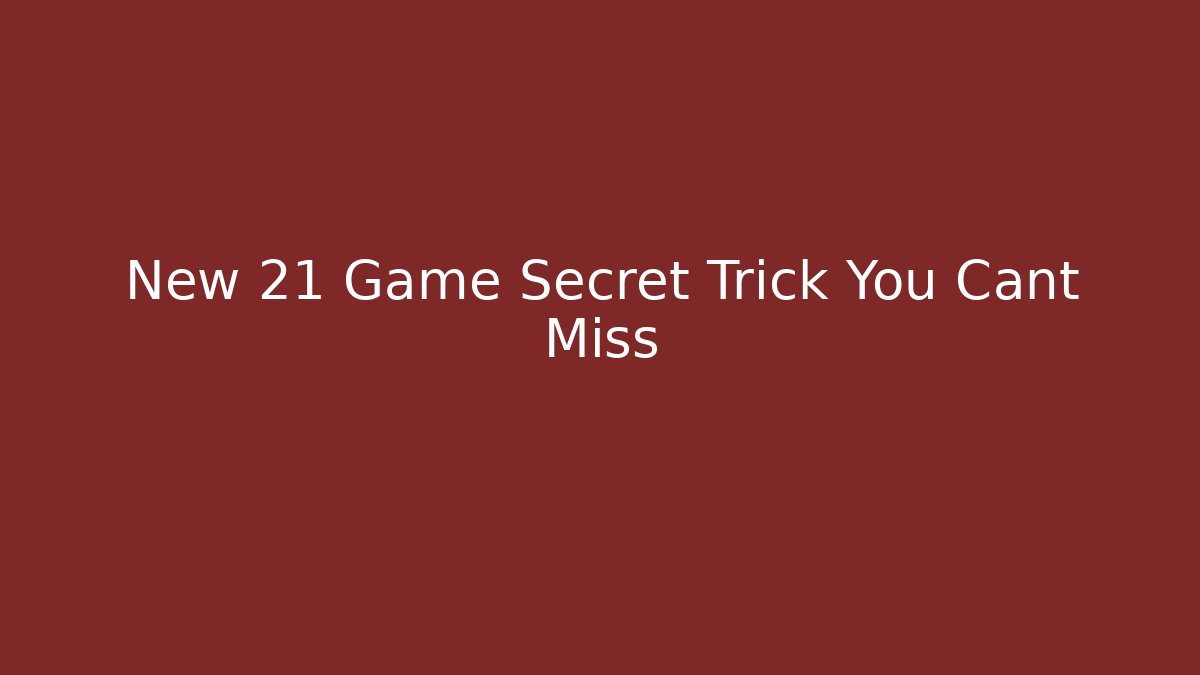 New 21 Game Secret Trick You Cant Miss