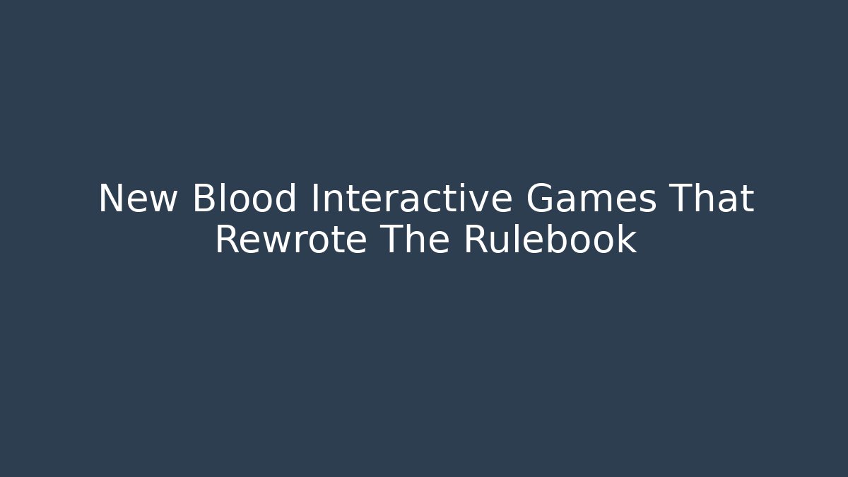 New Blood Interactive Games That Rewrote The Rulebook